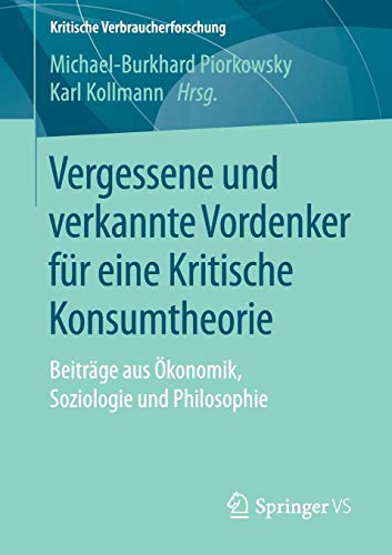 Vergessene und verkannte Vordenker für eine Kritische Konsumtheorie: Beiträge aus Ökonomik, Soziologie und Philosophie (Kritische Verbraucherforschung)