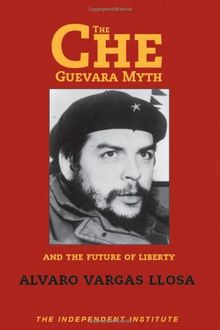 The Che Guevara Myth and the Future of Liberty (Independent Studies in Political Economy)