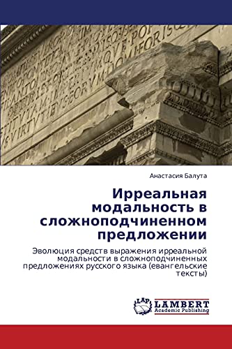 Irreal'naya modal'nost' v slozhnopodchinennom predlozhenii: Evolyutsiya sredstv vyrazheniya irreal'noy modal'nosti v slozhnopodchinennykh ... russkogo qzyka (ewangel'skie texty)