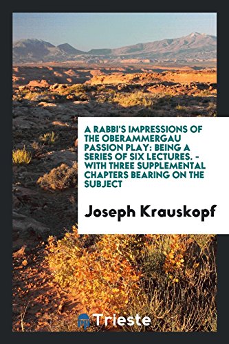 A Rabbi's Impressions of the Oberammergau Passion Play: Being a Series of Six Lectures. - With Three Supplemental Chapters Bearing on the Subject