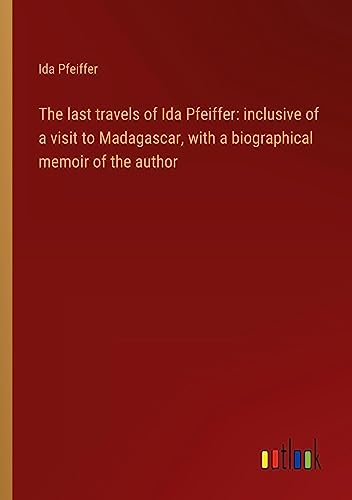 The last travels of Ida Pfeiffer: inclusive of a visit to Madagascar, with a biographical memoir of the author