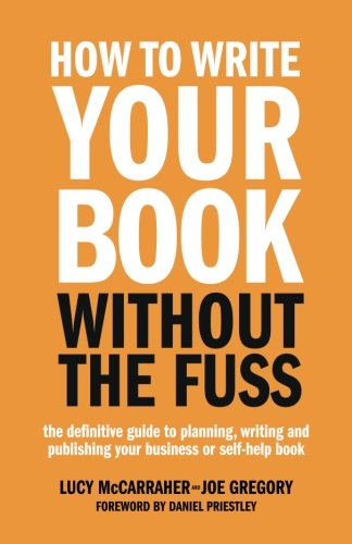 How To Write Your Book Without The Fuss: The definitive guide to planning, writing and publishing your business or self-help book