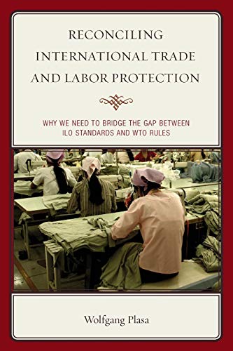 Reconciling International Trade and Labor Protection: Why We Need to Bridge the Gap between ILO Standards and WTO Rules