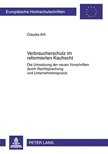 Verbraucherschutz im reformierten Kaufrecht: Die Umsetzung der neuen Vorschriften durch Rechtsprechung und Unternehmenspraxis (Europäische ... / Publications Universitaires Européennes)