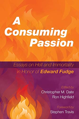 A Consuming Passion: Essays on Hell and Immortality in Honor of Edward Fudge