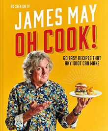 Oh Cook!: 60 Easy Recipes That Any Idiot Can Make: One mans quest for the perfect meal