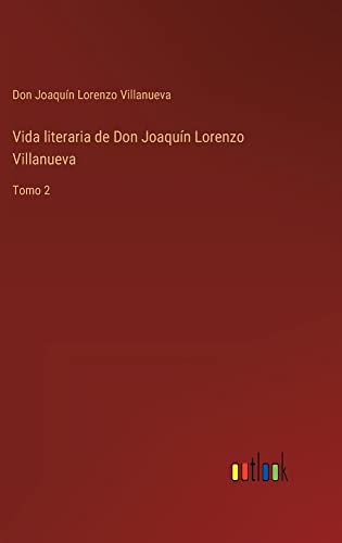 Vida literaria de Don Joaquín Lorenzo Villanueva: Tomo 2