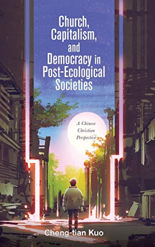 Church, Capitalism, and Democracy in Post-Ecological Societies: A Chinese Christian Perspective