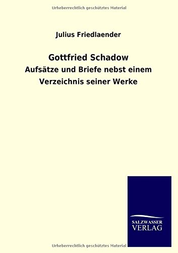 Gottfried Schadow: Aufsätze und Briefe nebst einem Verzeichnis seiner Werke
