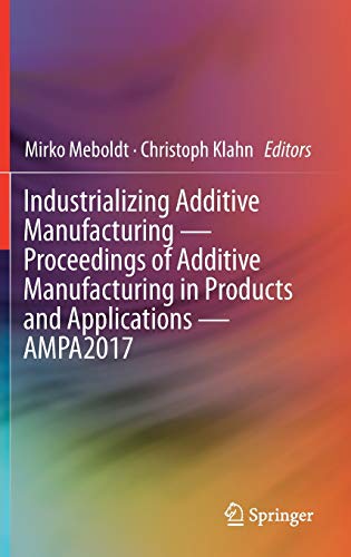Industrializing Additive Manufacturing - Proceedings of Additive Manufacturing in Products and Applications - AMPA2017