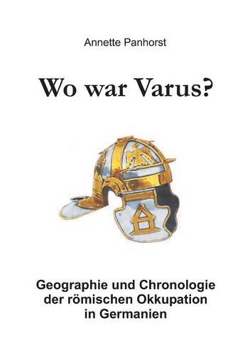 Wo war Varus?: Geographie und Chronologie der römischen Okkupation in Germanien
