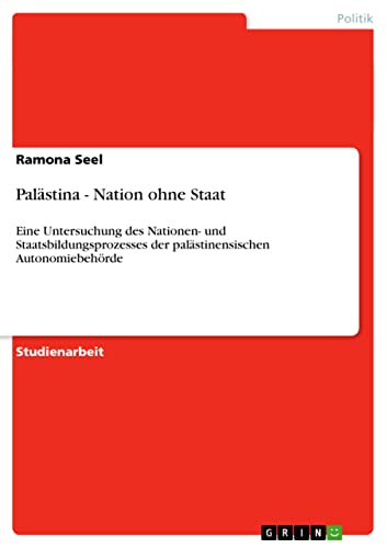 Palästina - Nation ohne Staat: Eine Untersuchung des Nationen- und Staatsbildungsprozesses der palästinensischen Autonomiebehörde