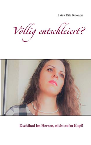 Völlig entschleiert?: Dschihad im Herzen, nicht aufm Kopf!