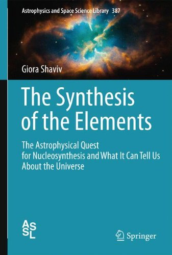 The Synthesis of the Elements: The Astrophysical Quest for Nucleosynthesis and What It Can Tell Us About the Universe (Astrophysics and Space Science Library)