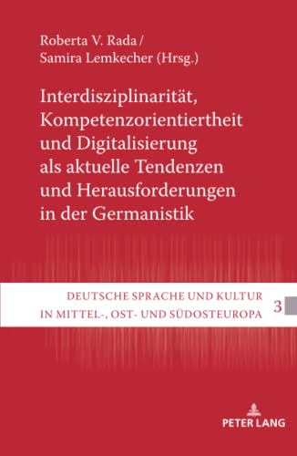 Interdisziplinarität, Kompetenzorientiertheit und Digitalisierung als aktuelle Tendenzen und Herausforderungen in der Germanistik (Deutsche Sprache Und Kultur in Mittel-, Ost- Und Suedosteuropa)