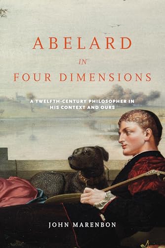 Abelard in Four Dimensions: A Twelfth-Century Philosopher in His Context and Ours (Conway Lectures in Medieval Studies)
