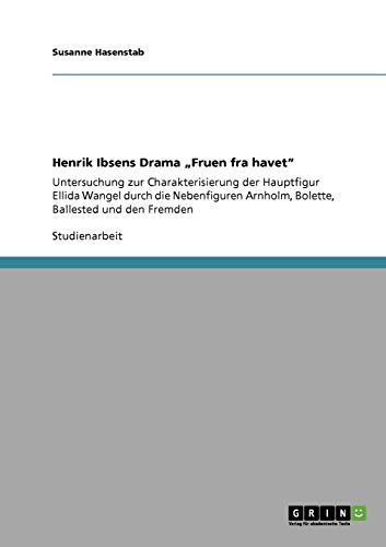 Henrik Ibsens Drama Fruen fra havet: Untersuchung zur Charakterisierung der Hauptfigur Ellida Wangel durch die Nebenfiguren Arnholm, Bolette, Ballested und den Fremden