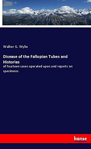 Disease of the Fallopian Tubes and Histories: of fourteen cases operated upon and reports on specimens