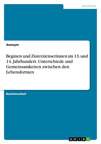 Beginen und Zisterzienserinnen im 13. und 14. Jahrhundert. Unterschiede und Gemeinsamkeiten zwischen den Lebensformen