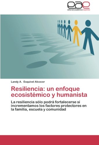 Resiliencia: un enfoque ecosistémico y humanista: La resiliencia sólo podrá fortalecerse si incrementamos los factores protectores en la familia, escuela y comunidad