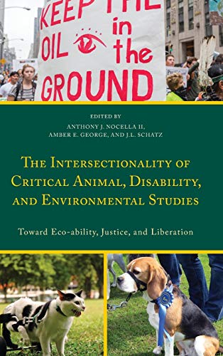 The Intersectionality of Critical Animal, Disability, and Environmental Studies: Toward Eco-ability, Justice, and Liberation (Critical Animal Studies and Theory)