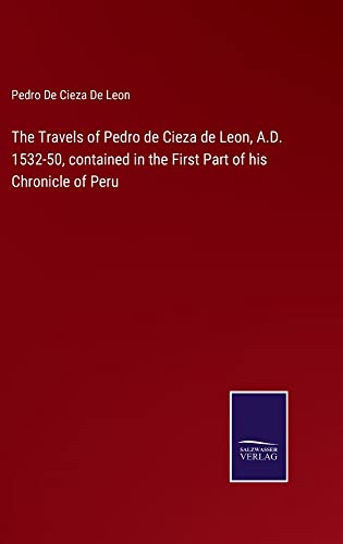 The Travels of Pedro de Cieza de Leon, A.D. 1532-50, contained in the First Part of his Chronicle of Peru