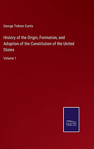 History of the Origin, Formation, and Adoption of the Constitution of the United States: Volume 1
