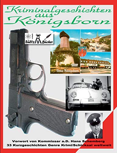 Kriminalgeschichten aus Königsborn: Vorwort von Kommissar a.D. H. Schemberg - 33 Kurzgeschichten Genre Krimi/Schicksal weltweit