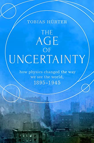 The Age of Uncertainty: How Physics Changed the Way We See the World, 1895-1945
