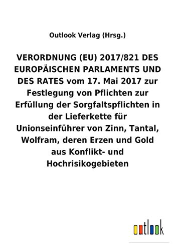 VERORDNUNG (EU) 2017/821 DES EUROPÄISCHEN PARLAMENTS UND DES RATES vom 17. Mai 2017 zur Festlegung von Pflichten zur Erfüllung der Sorgfaltspflichten ... und Gold aus Konflikt- und Hochrisikogebieten