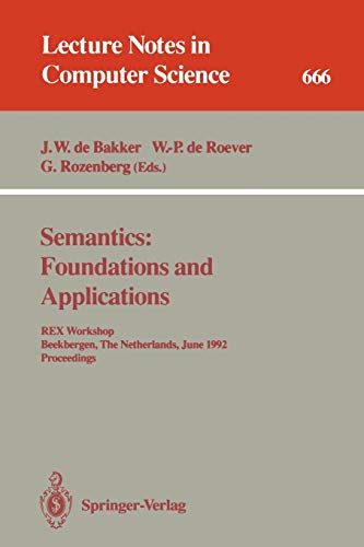 Semantics: Foundations and Applications: REX Workshop, Beekbergen, The Netherlands, June 1-4, 1992. Proceedings (Lecture Notes in Computer Science, 666, Band 666)
