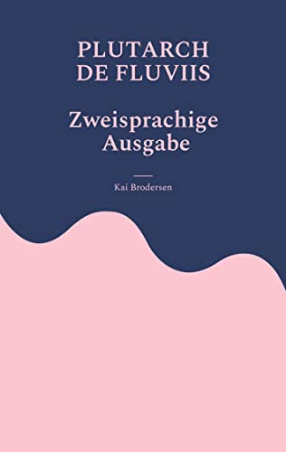 Plutarch, de fluviis: Über die Benennung von Flüssen und Bergen und der in ihnen gefundenen Dinge