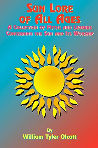 Sun Lore of All Ages: A Collection of Myths and Legends Concerning the Sun and Its Worship (Life After, Band 4)