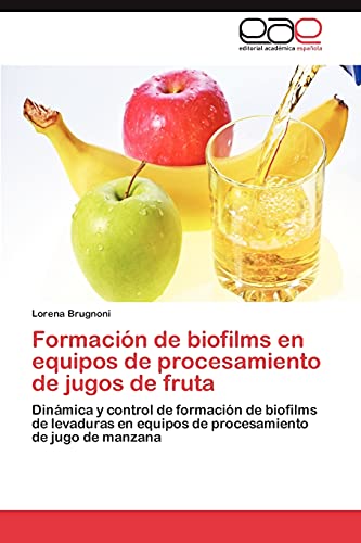 Formación de biofilms en equipos de procesamiento de jugos de fruta: Dinámica y control de formación de biofilms de levaduras en equipos de procesamiento de jugo de manzana
