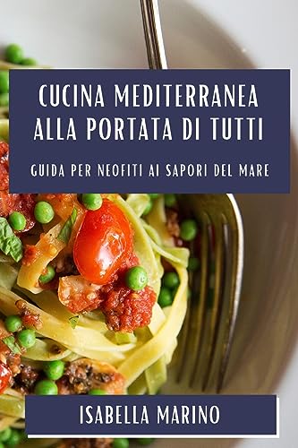 Cucina Mediterranea alla Portata di Tutti: Guida per Neofiti ai Sapori del Mare