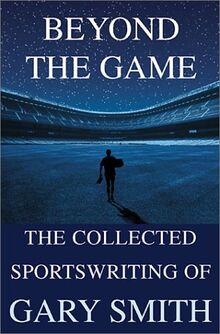 Beyond the Game: The Collected Sportswriting of Gary Smith