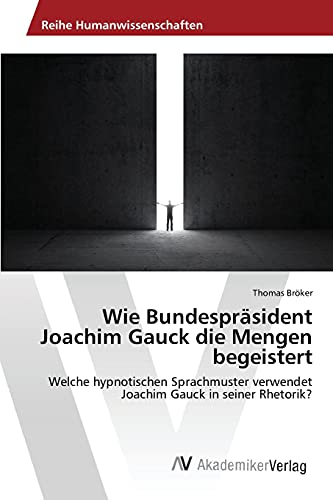 Wie Bundespräsident Joachim Gauck die Mengen begeistert: Welche hypnotischen Sprachmuster verwendet Joachim Gauck in seiner Rhetorik?