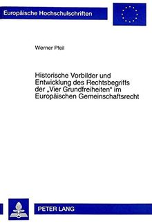 Historische Vorbilder und Entwicklung des Rechtsbegriffs der «Vier Grundfreiheiten» im Europäischen Gemeinschaftsrecht (Europäische Hochschulschriften - Reihe II)