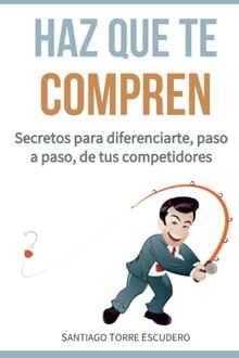 Haz que te compren: Secretos para diferenciarte, paso a paso, de la competencia y no tener que vender por precio