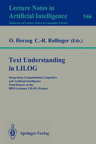 Text Understanding in LILOG: Integrating Computational Linguistics and Artificial Intelligence Final Report on the IBM Germany LILOG-Project (Lecture Notes in Computer Science, 546, Band 546)
