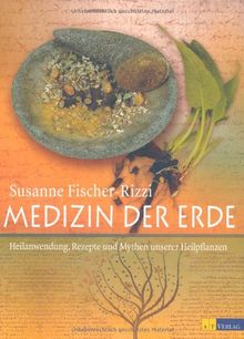 Medizin der Erde: Heilanwendung, Rezepte und Mythen unserer Heilpflanzen