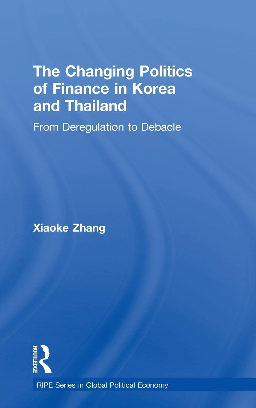 The Changing Politics of Finance in Korea and Thailand: From Deregulation to Debacle (Routledge/Ripe Studies I Global Political Economy)