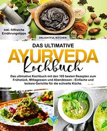 Ayurveda Kochbuch: Das ultimative Kochbuch mit den 105 besten Rezepten zum Frühstück, Mittagessen und Abendessen - Einfache und leckere Gerichte für die schnelle Küche.