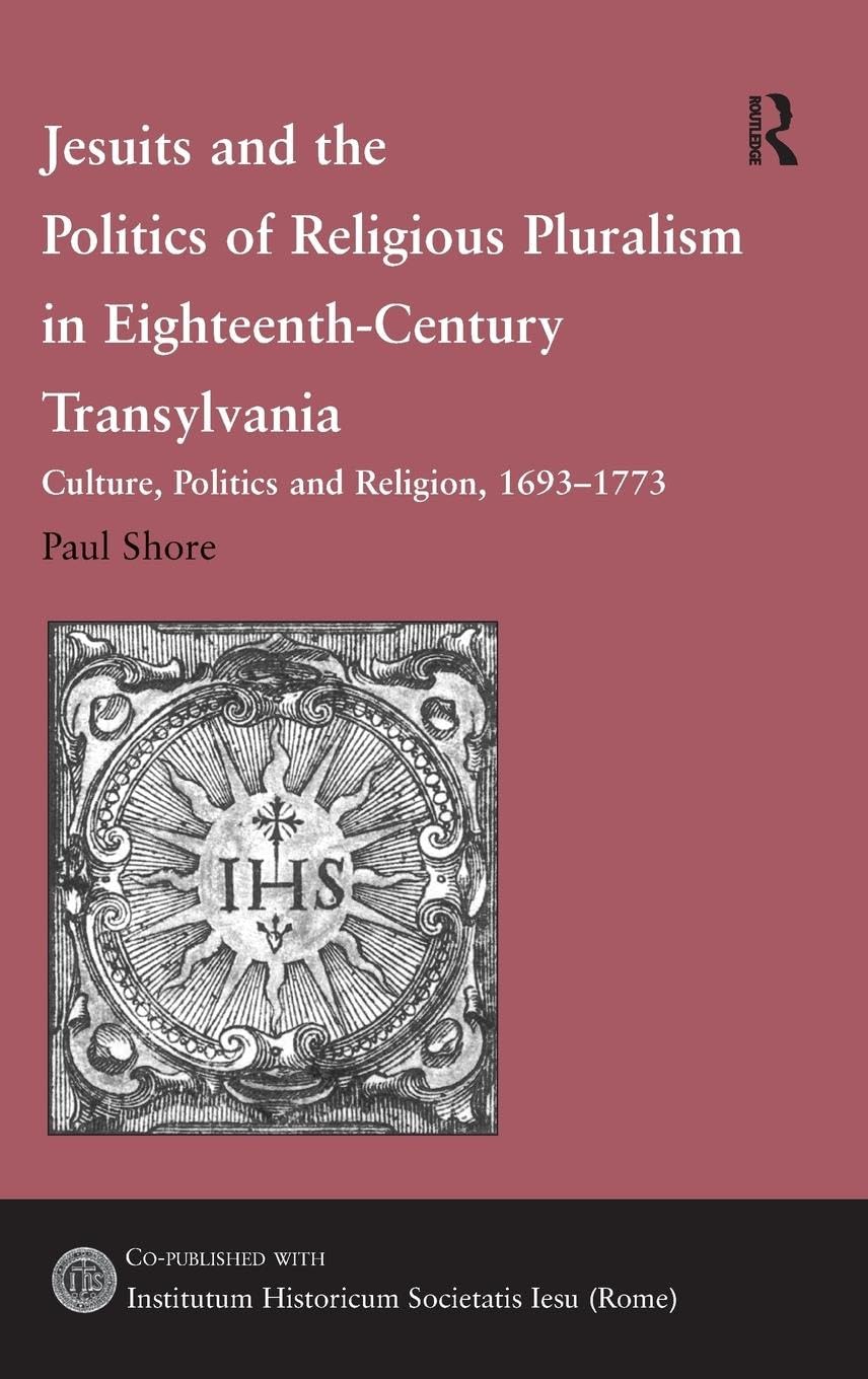 Jesuits and the Politics of Religious Pluralism in Eighteenth-Century Transylvania: Culture, Politics and Religion, 1693-1773