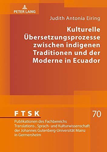 Kulturelle Übersetzungsprozesse zwischen indigenen Traditionen und der Moderne in Ecuador (FTSK. Publikationen des Fachbereichs Translations-, Sprach- ... Mainz in Germersheim, Band 70)