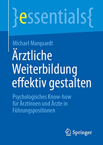 Ärztliche Weiterbildung effektiv gestalten: Psychologisches Know-how für Ärztinnen und Ärzte in Führungspositionen (essentials)