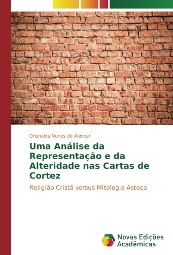 Uma Análise da Representação e da Alteridade nas Cartas de Cortez: Religião Cristã versus Mitologia Asteca