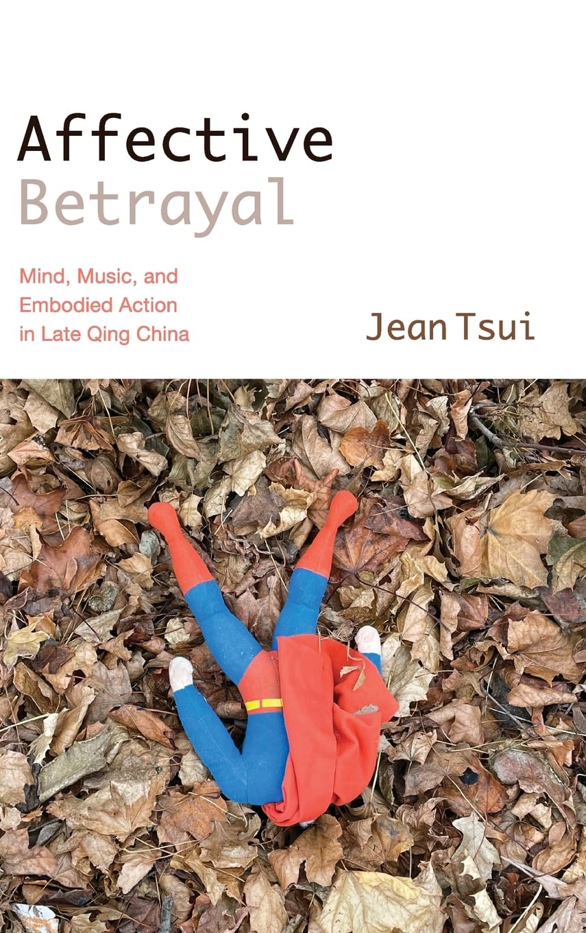 Affective Betrayal: Mind, Music, and Embodied Action in Late Qing China (Suny Series in Chinese Philosophy and Culture)