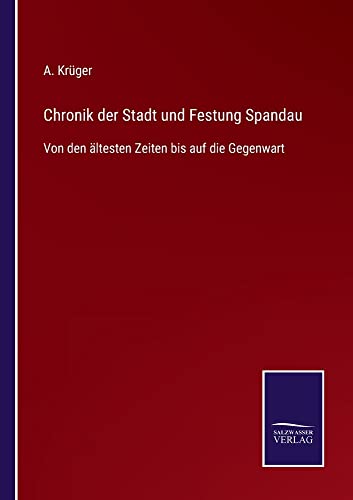 Chronik der Stadt und Festung Spandau: Von den ältesten Zeiten bis auf die Gegenwart
