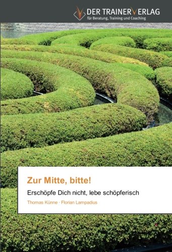 Zur Mitte, bitte!: Erschöpfe Dich nicht, lebe schöpferisch